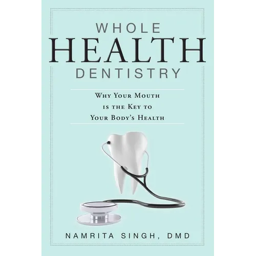 Whole Health Dentistry: Why Your Mouth Is the Key to Your Body's Health - Paperback