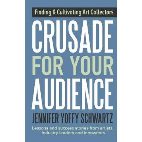 Crusade For Your Audience: Finding and Cultivating Art Collectors - Paperback