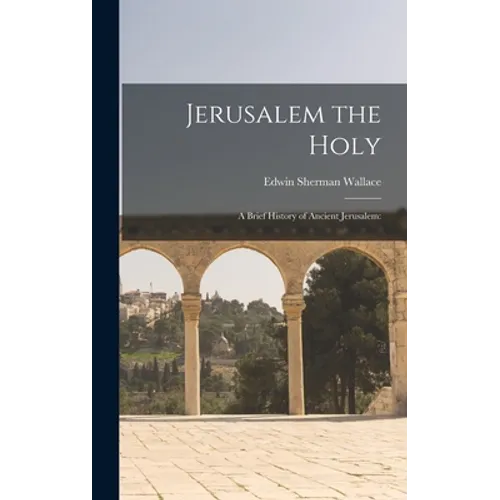 Jerusalem the Holy; a Brief History of Ancient Jerusalem - Hardcover