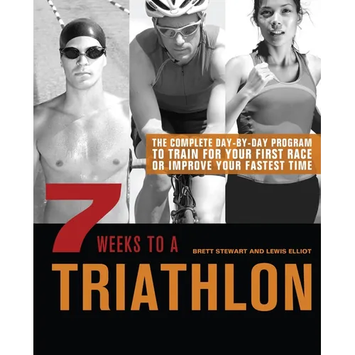 7 Weeks to a Triathlon: The Complete Day-By-Day Program to Train for Your First Race or Improve Your Fastest Time - Paperback