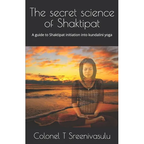 The secret science of Shaktipat: A guide to Shaktipat initiation into kundalini yoga - Paperback