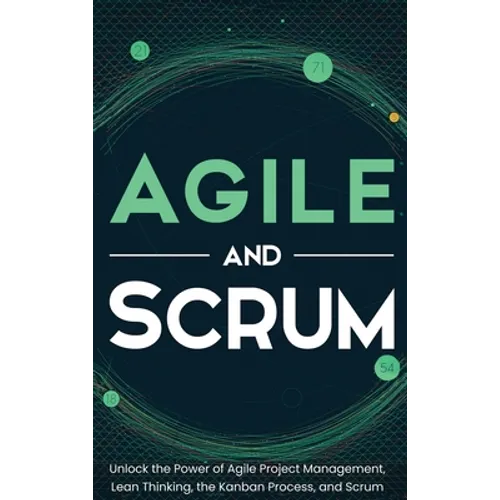 Agile and Scrum: Unlock the Power of Agile Project Management, Lean Thinking, the Kanban Process, and Scrum - Hardcover