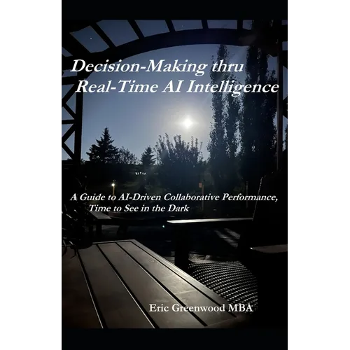 Decision-Making thru Real-Time AI Intelligence: A Guide to AI-Driven Collaborative Performance, Time to See in the Dark - Paperback