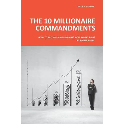 The 10 Millionaire Commandments: How to become a millionaire? How to get rich? 10 simple rules. - Paperback