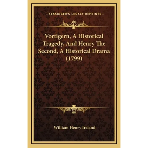 Vortigern, A Historical Tragedy, And Henry The Second, A Historical Drama (1799) - Hardcover