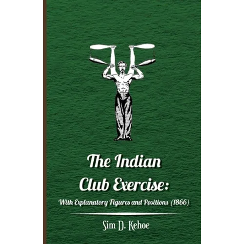 The Indian Club Exercise: With Explanatory Figures and Positions (1866) - Hardcover