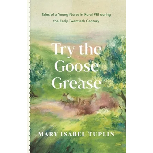 Try the Goose Grease: Tales of a Young Nurse in Rural PEI during the Early Twentieth Century - Paperback