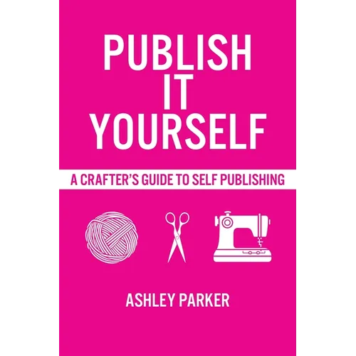 Publish It Yourself: A Crafter's DIY Guide To Self-Publishing - Paperback