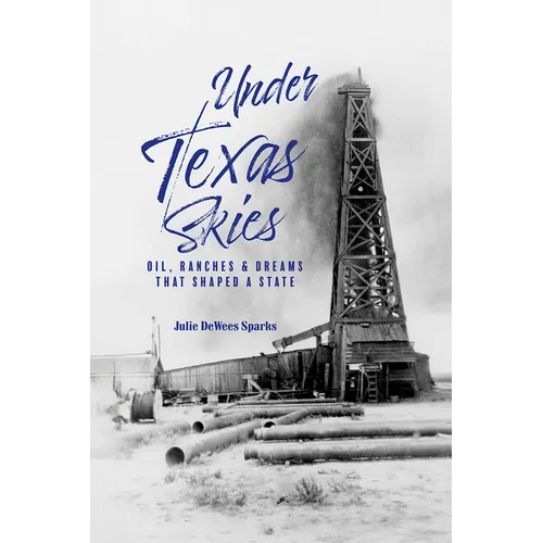 Under Texas Skies: Oil, Ranches, and Dreams That Shaped a State - Paperback