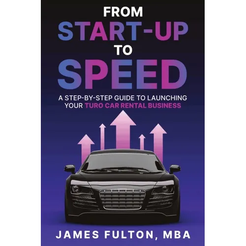 From Start-Up to Speed: A Step-by-Step Guide to Launching Your Turo Car Rental Business - Paperback