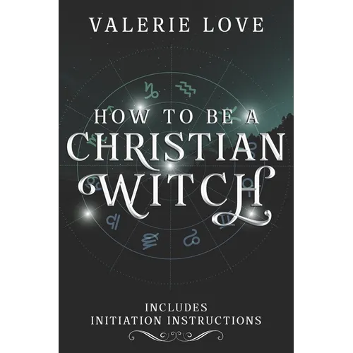 How to Be a Christian Witch: Includes Initiation Instructions - Paperback