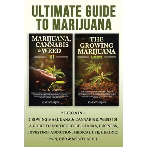 Ultimate Guide To Marijuana: 2 Books In 1 - Growing Marijuana & Cannabis & Weed 101 - A Guide To Horticulture, Stocks, Business, Investing, Addiction, - Paperback