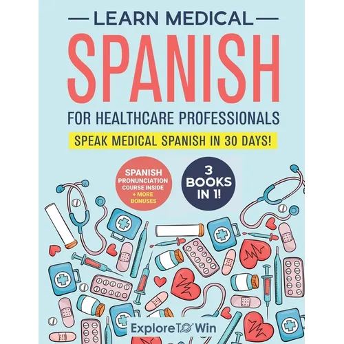 Learn Medical Spanish For Healthcare Professionals: 3 Books in 1: Speak Medical Spanish in 30 Days! - Paperback