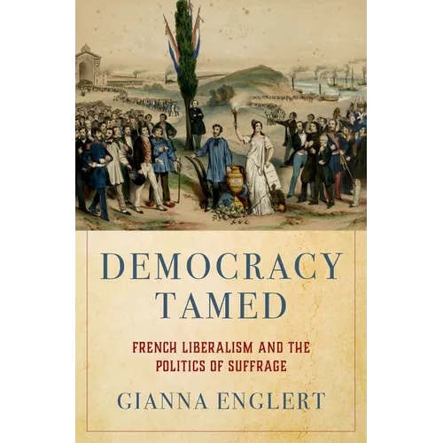Democracy Tamed: French Liberalism and the Politics of Suffrage - Hardcover