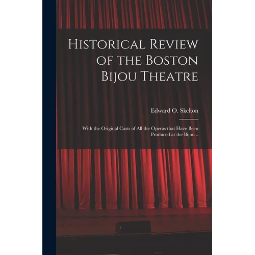 Historical Review of the Boston Bijou Theatre: With the Original Casts of All the Operas That Have Been Produced at the Bijou .. - Paperback