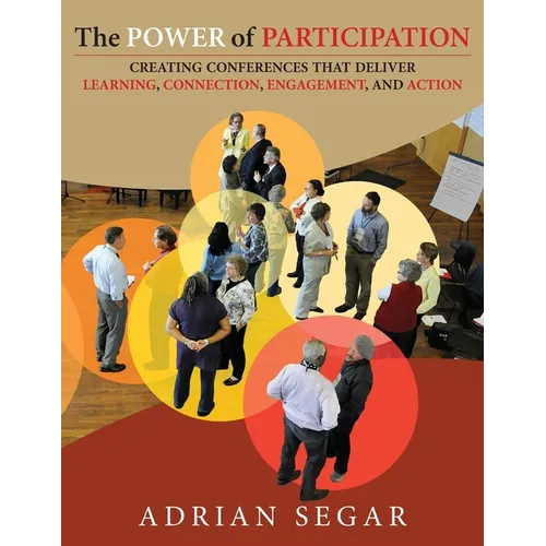 The Power of Participation: Creating Conferences That Deliver Learning, Connection, Engagement, and Action - Paperback