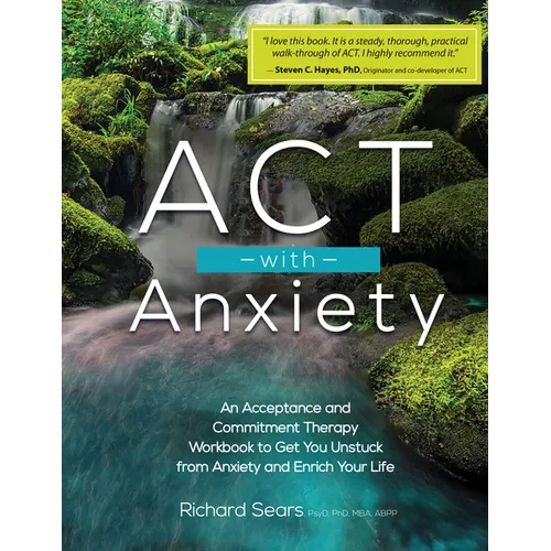 ACT with Anxiety: An Acceptance and Commitment Therapy Workbook to Get You Unstuck from Anxiety and Enrich Your Life - Paperback