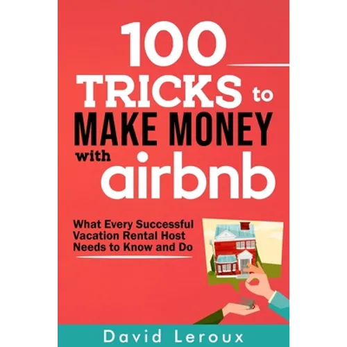 100 Tricks to Make Money with Airbnb: What Every Successful Vacation Rental Host Needs to Know and Do - Paperback