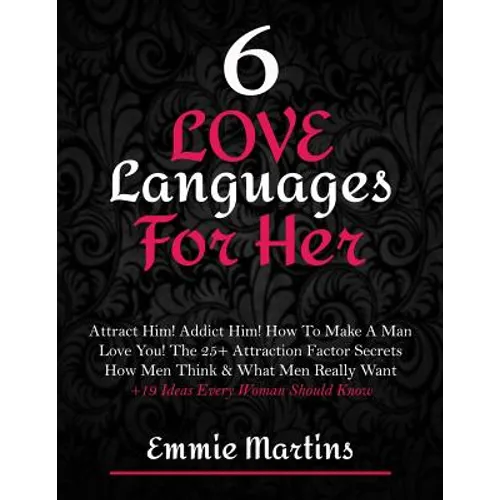 6 Love Languages For Her: Attract Him! Addict Him! How To Make A Man Love You! The 25+ Attraction Factor Secrets: How Men Think & What Men Really Want - Paperback