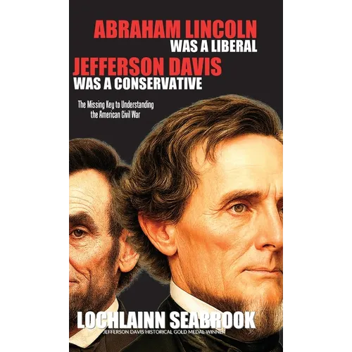 Abraham Lincoln Was a Liberal, Jefferson Davis Was a Conservative: The Missing Key to Understanding the American Civil War - Hardcover