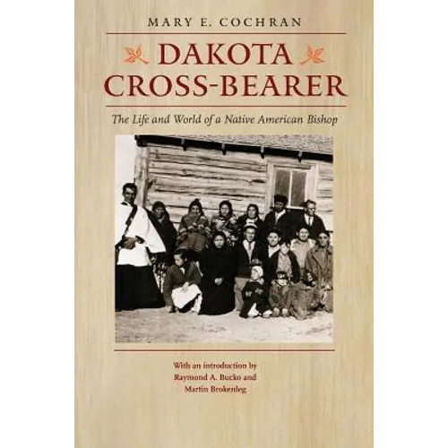 Dakota Cross-Bearer: The Life and World of a Native American Bishop - Paperback