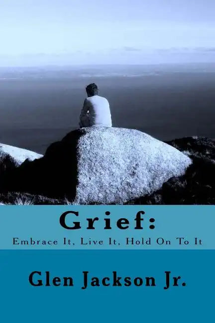Grief: Embrace It, Live It, Hold On To It - Paperback