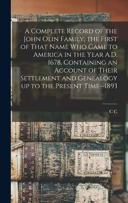 A Complete Record of the John Olin Family, the First of That Name who Came to America in the Year A.D. 1678. Containing an Account of Their Settlement - Hardcover