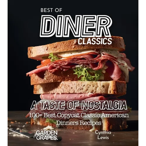 Best of Diner Classics Cookbook: A Taste of Nostalgia - 100+ Best Copycat Classic American Dinners Recipes - Paperback
