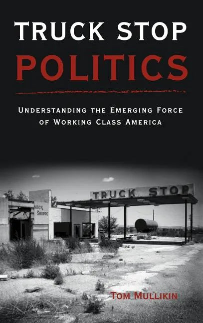 Truck Stop Politics: Understanding the Emerging Force of Working Class America - Hardcover