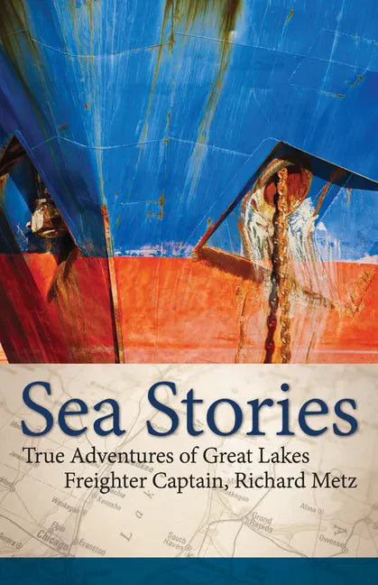 Sea Stories: True Adventures of Great Lakes Freighter Captain, Richard Metz - Hardcover