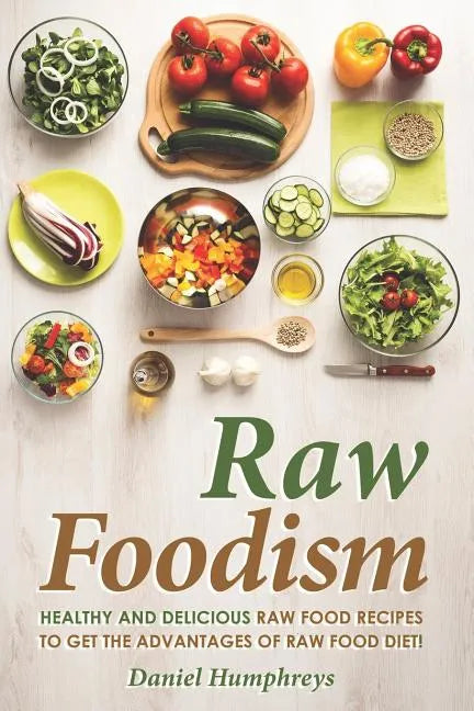 Raw Foodism: Healthy and Delicious Raw Food Recipes to Get the Advantages of Raw Food Diet! - Paperback