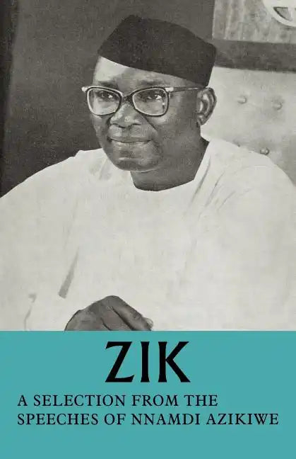 Zik: A Selection from the Speeches of Nnamdi Azikiwe: Governor-General of the Federation of Nigeria Formerly President of T - Paperback