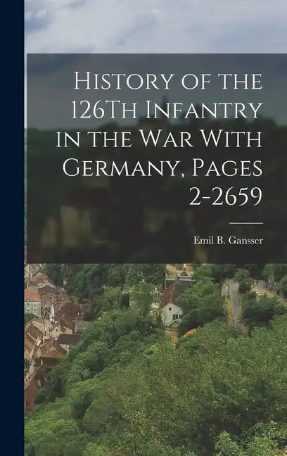 History of the 126Th Infantry in the War With Germany, Pages 2-2659 - Hardcover