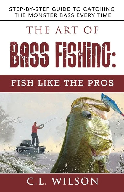 The Art of Bass Fishing: Fish Like the Pros: Step-by-Step Guide to Catching the Monster Bass Every Time - Paperback