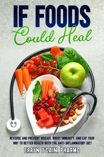 If Foods Could Heal: Reverse and Prevent Disease, Boost Immunity, and Eat Your Way to Better Health with the Anti-Inflammatory Diet - Paperback