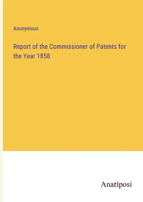 Report of the Commissioner of Patents for the Year 1858 - Paperback