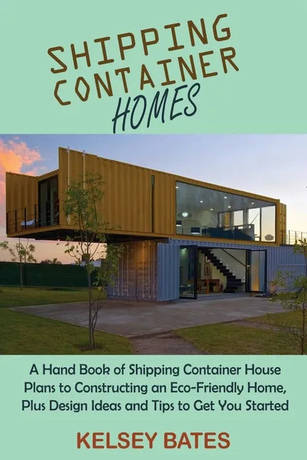 Shipping Container Homes: A Hand Book of Shipping Container House Plans to Constructing an Eco-Friendly Home, Plus Design Ideas and Tips to Get - Paperback