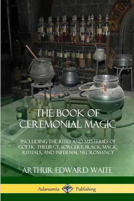 The Book of Ceremonial Magic: Including the Rites and Mysteries of Goetic Theurgy, Sorcery, Black Magic Rituals, and Infernal Necromancy - Paperback