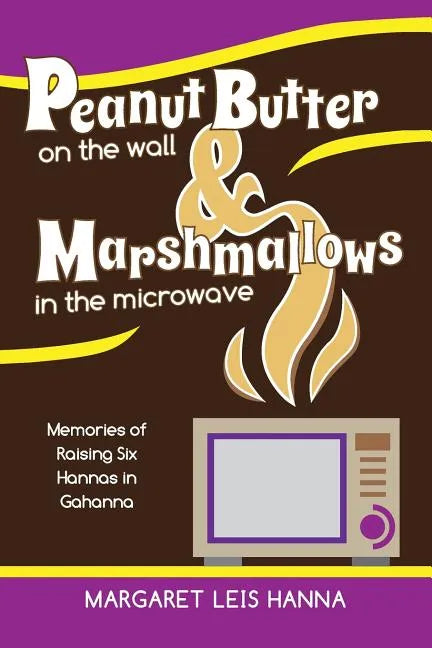 Peanut Butter on the Wall & Marshmallows in the Microwave: Memories of Raising Six Hannas in Gahanna - Paperback