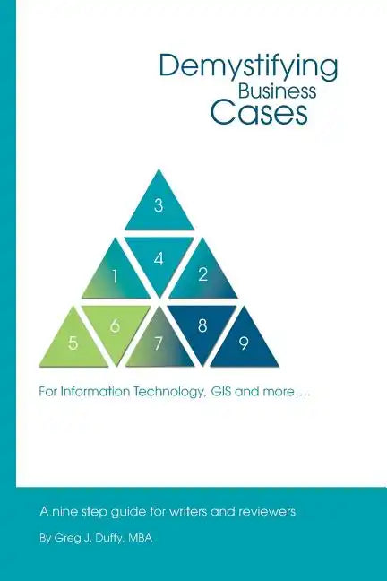 Demystifying Business Cases For Information Technology, GIS and more: A Nine Step Guide for Case Writers and Reviewers - Paperback