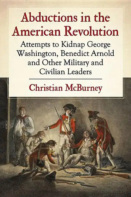 Abductions in the American Revolution: Attempts to Kidnap George Washington, Benedict Arnold and Other Military and Civilian Leaders - Paperback