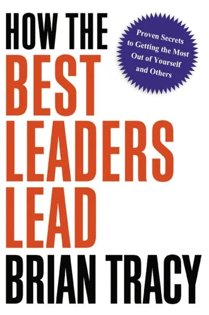 How the Best Leaders Lead: Proven Secrets to Getting the Most Out of Yourself and Others - Paperback