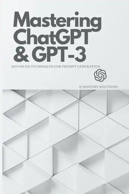 Mastering ChatGPT and GPT-3: Advanced Techniques for Prompt Generation - Paperback