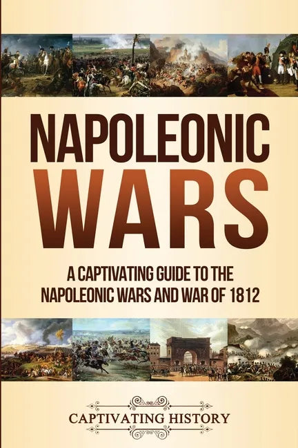 Napoleonic Wars: A Captivating Guide to the Napoleonic Wars and War of 1812 - Paperback