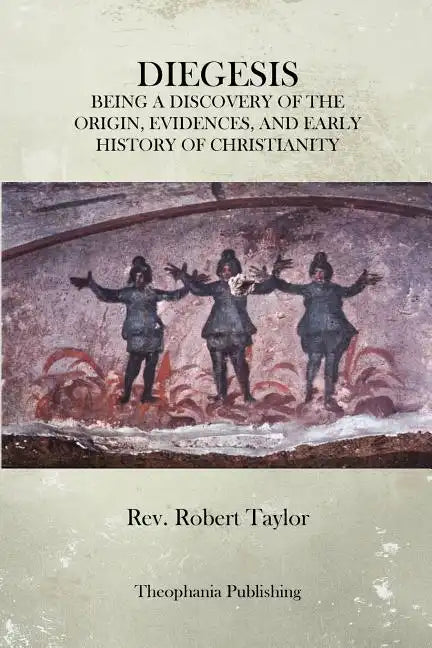 The Diegesis: Being A Discovery Of The Origin, Evidences, And Early History Of Christianity, Never Yet Before Or Elsewhere So Fully And Faithfully Set - Paperback