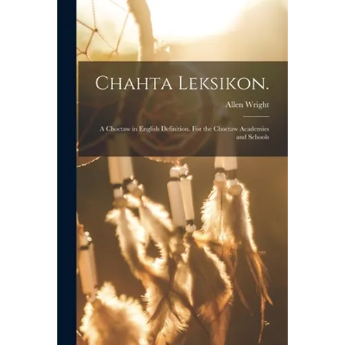 Chahta Leksikon.: A Choctaw in English Definition. For the Choctaw Academies and Schools - Paperback