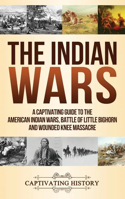 The Indian Wars: A Captivating Guide to the American Indian Wars, Battle of Little Bighorn and Wounded Knee Massacre - Hardcover