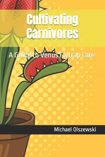 Cultivating Carnivores: A Guide to Venus Flytrap Care - Paperback