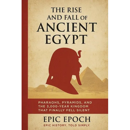 The Rise and Fall of Ancient Egypt: Pharaohs, Pyramids, and the 3,000-Year Kingdom That Finally Fell Silent - Paperback