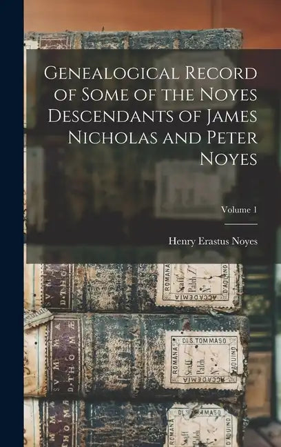 Genealogical Record of Some of the Noyes Descendants of James Nicholas and Peter Noyes; Volume 1 - Hardcover